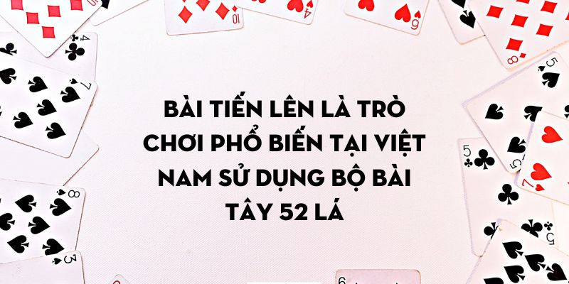 Bài Tiến Lên là trò chơi phổ biến tại Việt Nam sử dụng bộ bài Tây 52 lá