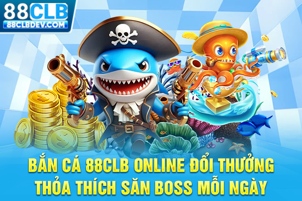 Bắn Cá 88CLB Online Đổi Thưởng, Thỏa Thích Săn Boss Mỗi Ngày