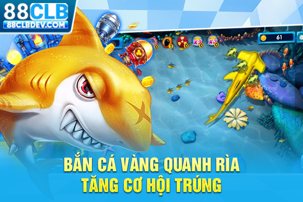 Bắn Cá Vàng quanh rìa tăng cơ hội trúng