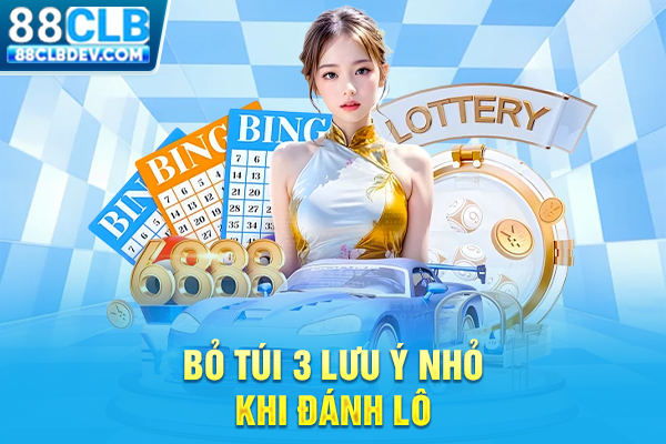 Bỏ túi 3 lưu ý nhỏ khi đánh lô