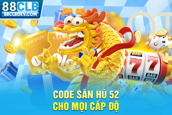 Code săn hũ 52 cho mọi cấp độ