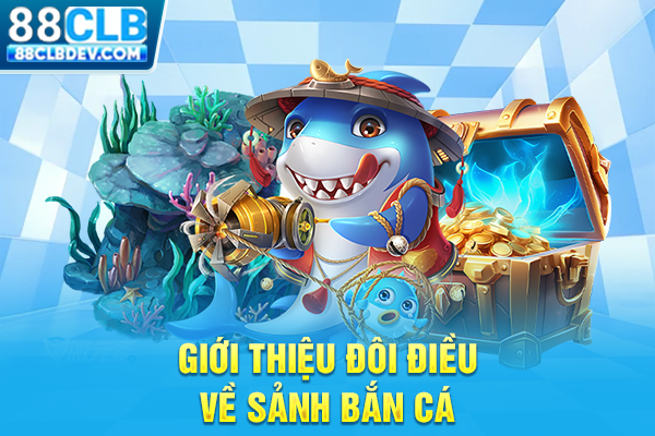 Bắn Cá 88CLB Online Đổi Thưởng, Thỏa Thích Săn Boss Mỗi Ngày Giới thiệu đôi điều về sảnh bắn cá