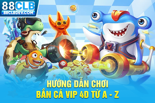 Hướng dẫn chơi bắn cá vip 4D từ A - Z