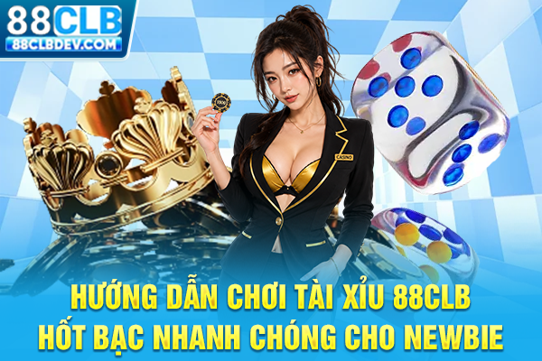 Hướng Dẫn Chơi Tài Xỉu 88CLB Hốt Bạc Nhanh Chóng Cho Newbie