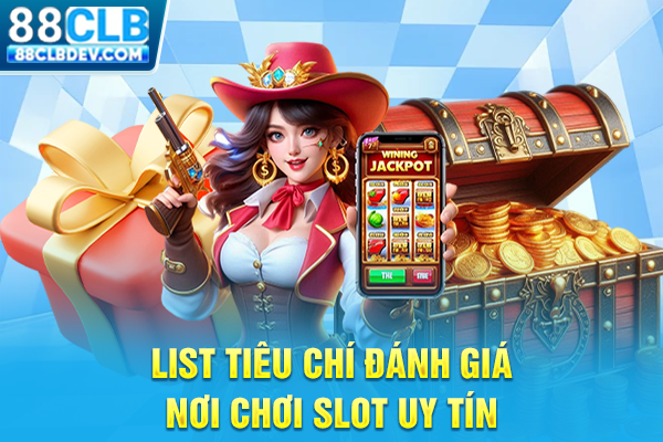 List tiêu chí đánh giá nơi chơi slot uy tín